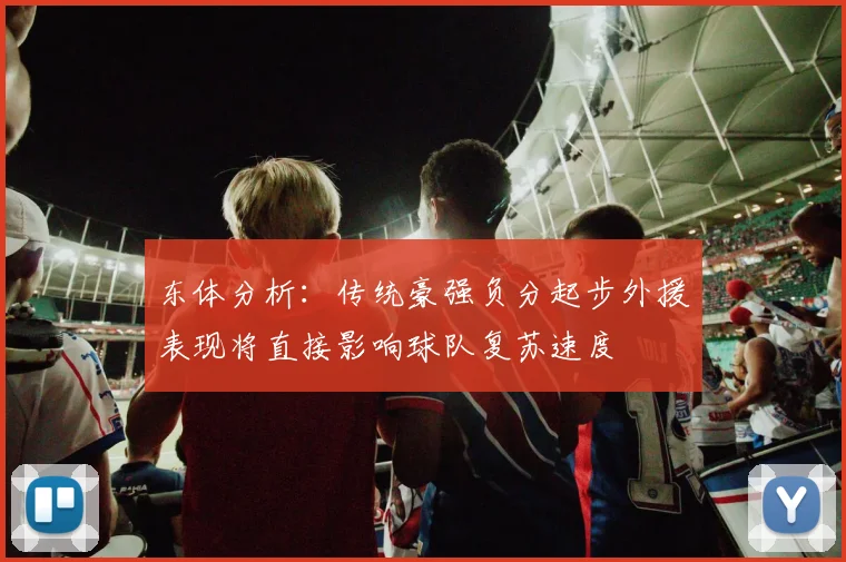 东体分析：传统豪强负分起步外援表现将直接影响球队复苏速度