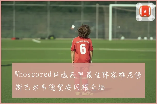 Whoscored评选西甲最佳阵容维尼修斯巴尔韦德霍安闪耀全场