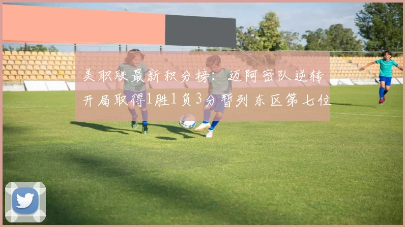 美职联最新积分榜：迈阿密队逆转开局取得1胜1负3分暂列东区第七位