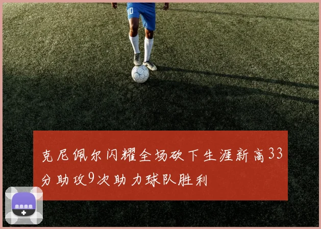 克尼佩尔闪耀全场砍下生涯新高33分助攻9次助力球队胜利