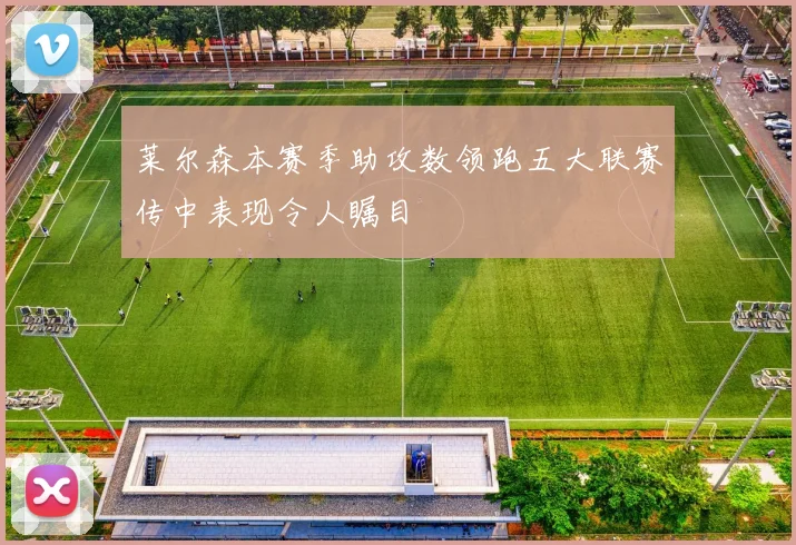 莱尔森本赛季助攻数领跑五大联赛传中表现令人瞩目