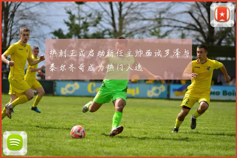 热刺正式启动新任主帅面试罗泽与泰尔齐奇成为热门人选