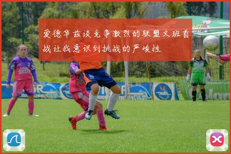 爱德华兹谈竞争激烈的联盟文班首战让我意识到挑战的严峻性