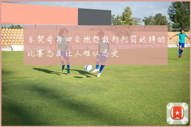 东契奇每回合抱怨裁判判罚这样的比赛态度让人难以忍受