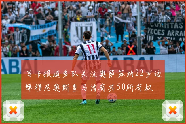 马卡报道多队关注奥萨苏纳22岁边锋穆尼奥斯皇马持有其50所有权