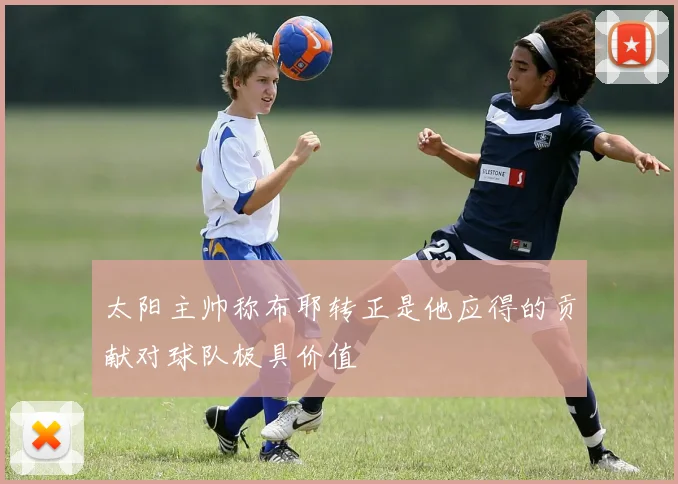 太阳主帅称布耶转正是他应得的贡献对球队极具价值