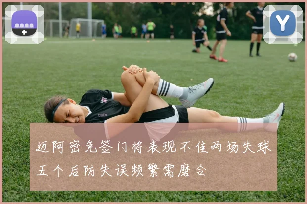 迈阿密免签门将表现不佳两场失球五个后防失误频繁需磨合