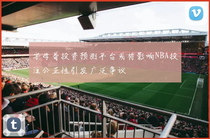 字母哥投资预测平台或将影响NBA投注公正性引发广泛争议