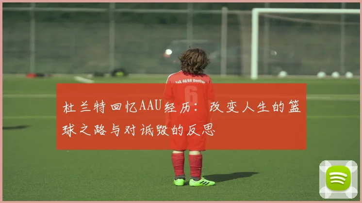 杜兰特回忆AAU经历：改变人生的篮球之路与对诋毁的反思