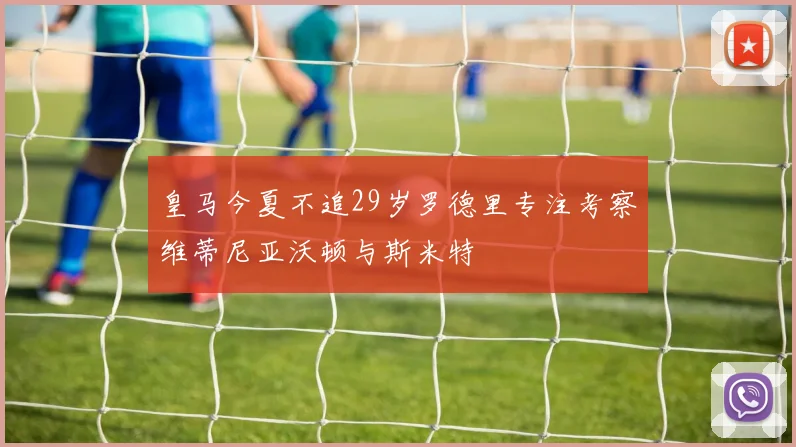 皇马今夏不追29岁罗德里专注考察维蒂尼亚沃顿与斯米特