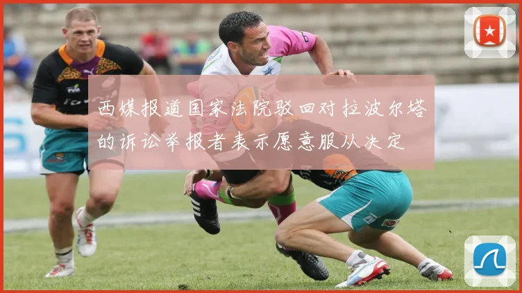 西媒报道国家法院驳回对拉波尔塔的诉讼举报者表示愿意服从决定